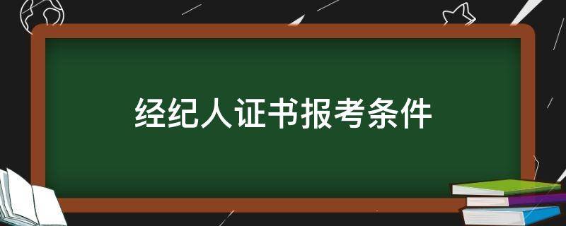 经纪人证书报考条件（经纪人证报名条件）