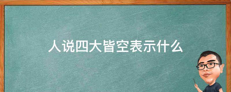 人说四大皆空表示什么 还说什么四大皆空呢