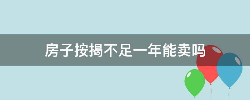 房子按揭不足一年能卖吗 按揭贷款买的房子不到一年可以卖吗