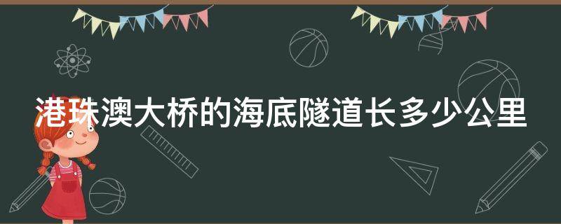 港珠澳大桥的海底隧道长多少公里 港珠澳大桥的海底隧道长度是多少公里