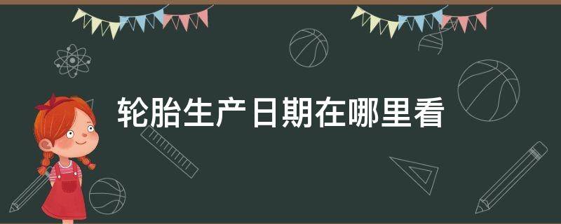 轮胎生产日期在哪里看（小车轮胎生产日期在哪里看）