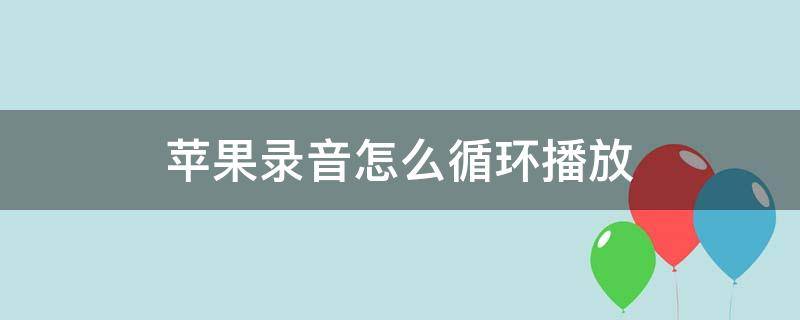 苹果录音怎么循环播放 怎么让苹果录音里面的录音循环播放