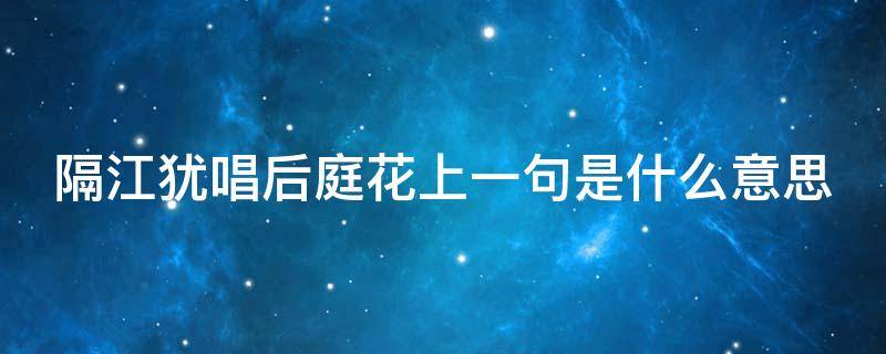 隔江犹唱后庭花上一句是什么意思 可怜夜半虚前席,不问苍生问鬼神