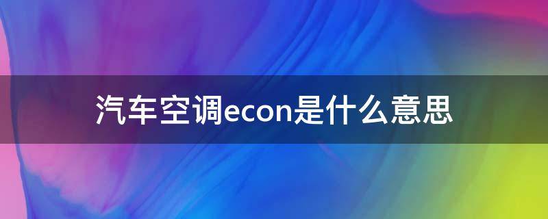 汽车空调econ是什么意思（汽车空调上的econ是什么意思）