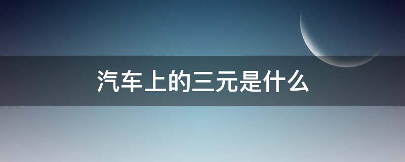 汽车上的三元是什么（汽车上的三元是啥）