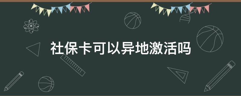 社保卡可以异地激活吗（农村信用社社保卡可以异地激活吗）