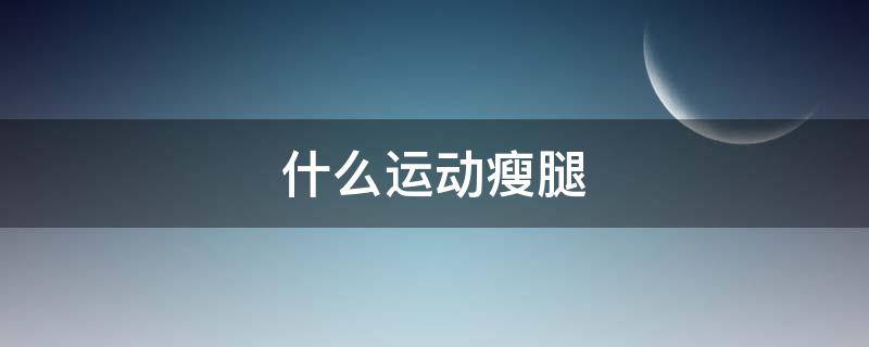 什么运动瘦腿 什么运动瘦腿效果最好