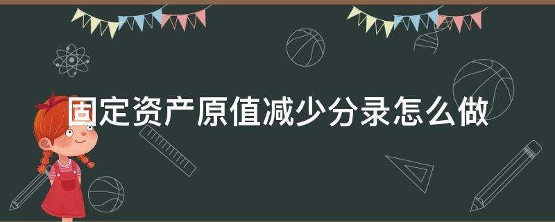 固定资产原值减少分录怎么做 固定资产原值调减分录