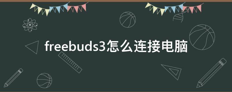 freebuds3怎么连接电脑（华为耳机freebuds3怎么连接电脑）