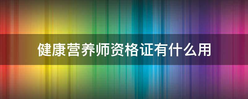 健康营养师资格证有什么用 健康营养师资格证有用吗