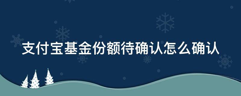 支付宝基金份额待确认怎么确认