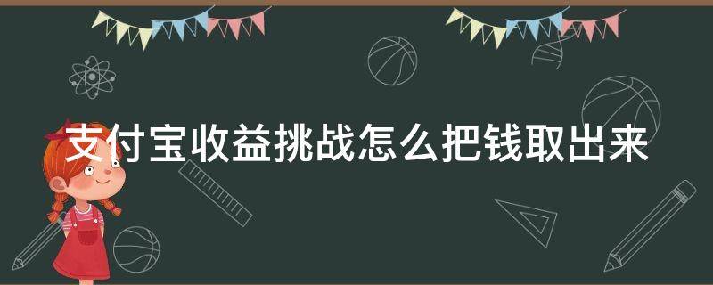 支付宝收益挑战怎么把钱取出来 支付宝里的收益挑战如何取出