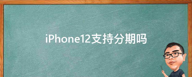iPhone12支持分期吗（iphone12支持分期付款吗）