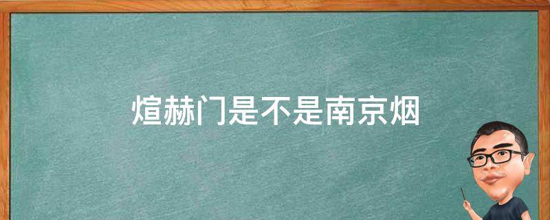 煊赫门是不是南京烟（南京烟是煊赫门吗）