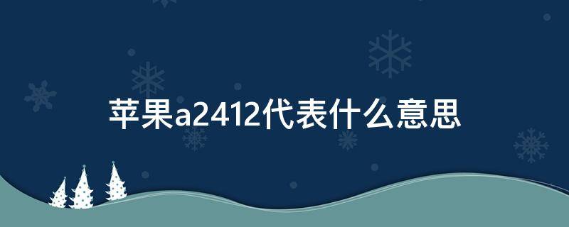 苹果a2412代表什么意思 苹果手机a2404是什么意思