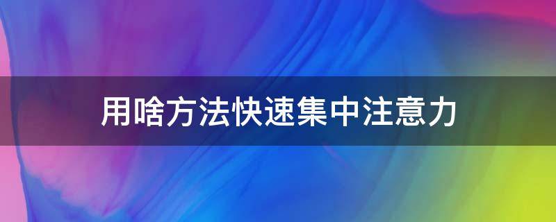 用啥方法快速集中注意力 集中注意力的好方法