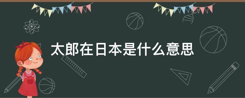 太郎在日本是什么意思（太郎在日语中什么意思）