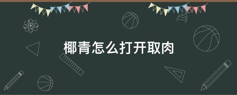 椰青怎么打开取肉 椰青怎么打开取肉视频