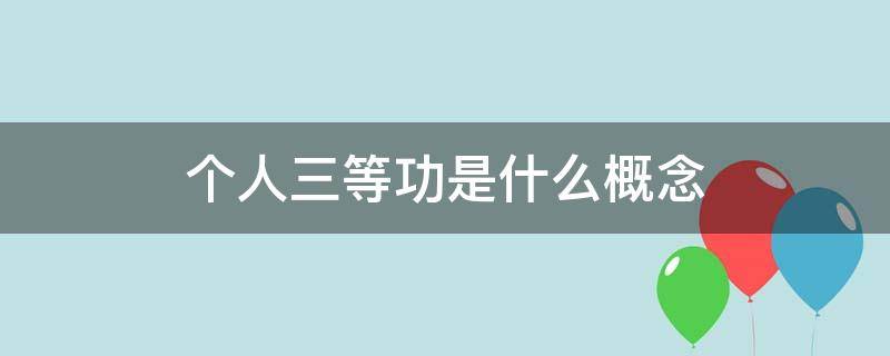 个人三等功是什么概念（公安部个人三等功是什么概念）