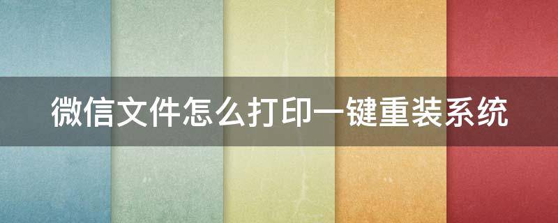 微信文件怎么打印一键重装系统 微信文件直接打印方法