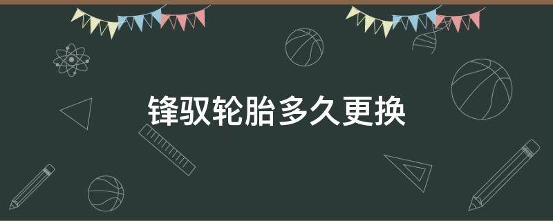 锋驭轮胎多久更换 锋驭换什么轮胎好