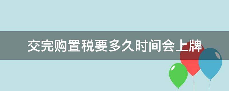 交完购置税要多久时间会上牌 交了购置税多久之内上牌