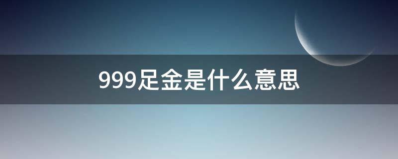 999足金是什么意思 999和9999足金是什么意思