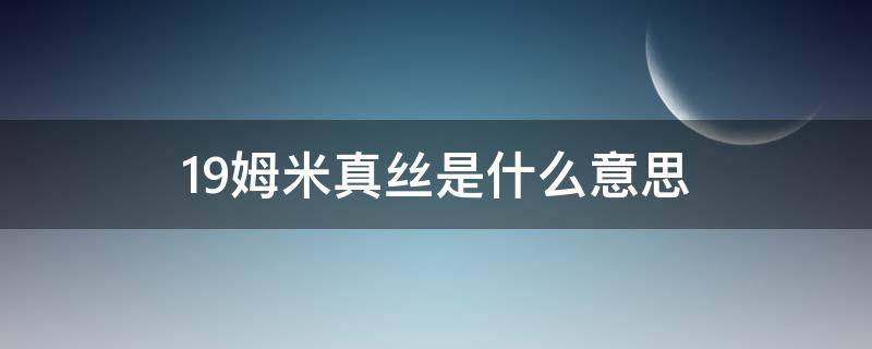 19姆米真丝是什么意思（真丝面料19姆米是什么意思）