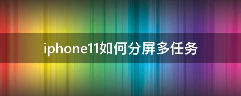 iphone11如何分屏多任务（iphone11pro如何分屏多任务）