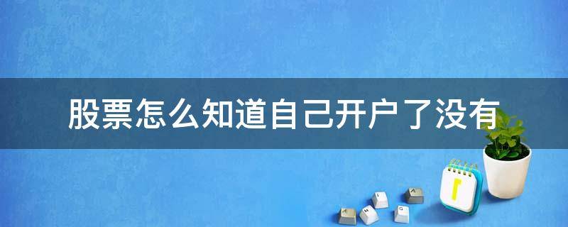 股票怎么知道自己开户了没有（不知道自己的股票账户在哪开户了）