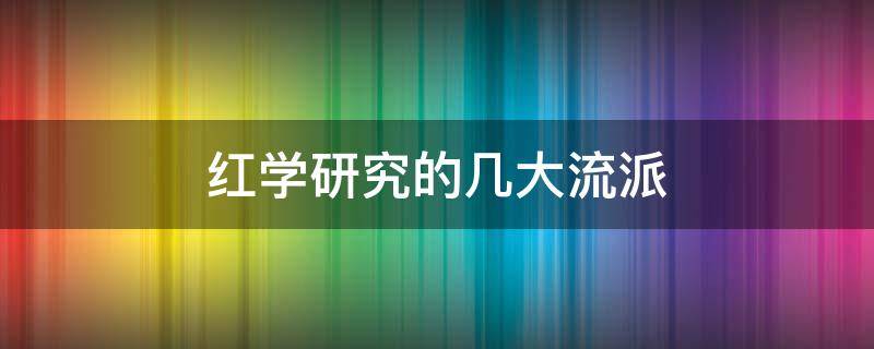 红学研究的几大流派 红学研究的几大流派代表人物