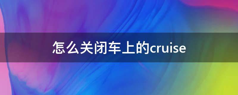 怎么关闭车上的cruise（怎么关闭车上的收音机）