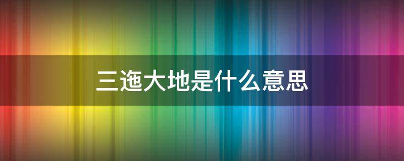 三迤大地是什么意思 三迤是指什么地方?