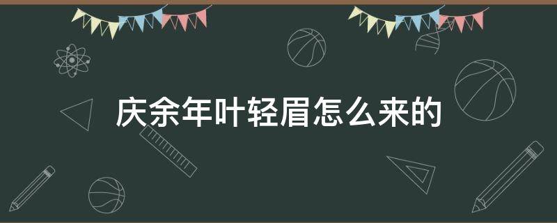 庆余年叶轻眉怎么来的 庆余年叶轻眉出现了吗