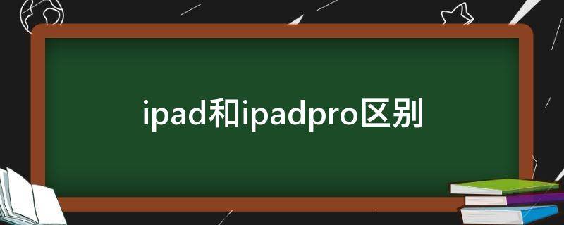 ipad和ipadpro区别 ipad和pro的区别