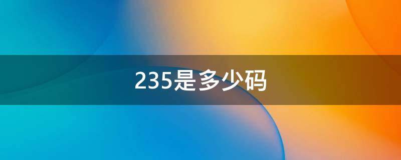 235是多少码 235是多少码的鞋子