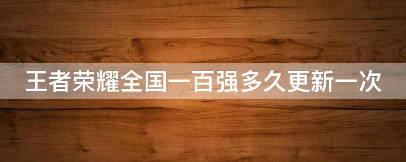 王者荣耀全国一百强多久更新一次 王者全国100强多久刷新