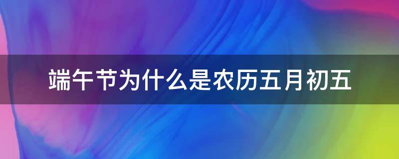 端午节为什么是农历五月初五（端午节是不是农历的五月初五）