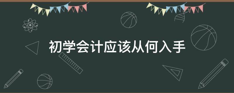 初学会计应该从何入手 学会计先从什么入手