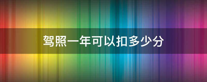 驾照一年可以扣多少分 驾照一年有多少分可以扣