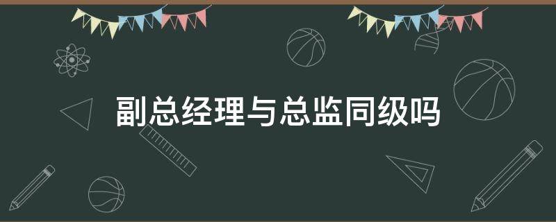 副总经理与总监同级吗（高级经理算不算副总监）