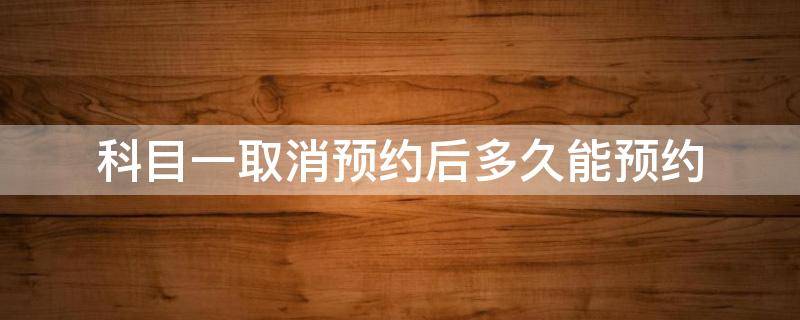 科目一取消预约后多久能预约 科目一预约取消后多久可以继续预约