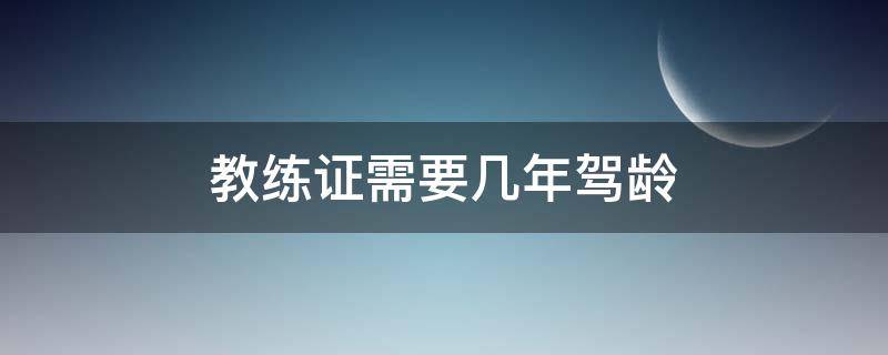 教练证需要几年驾龄 教练证要多少年驾龄