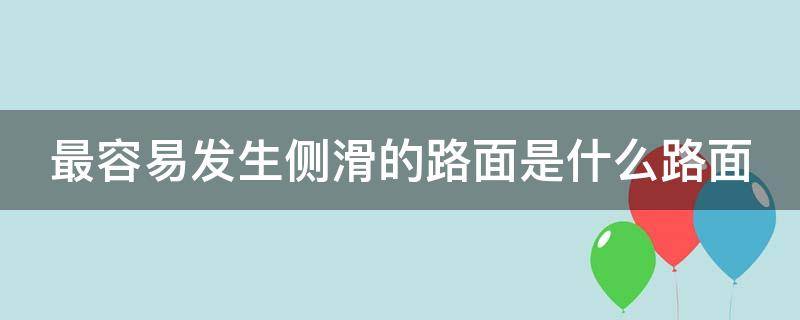 最容易发生侧滑的路面是什么路面（最容易发生侧滑的路段）