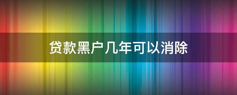 贷款黑户几年可以消除 贷款黑户什么时候能解除