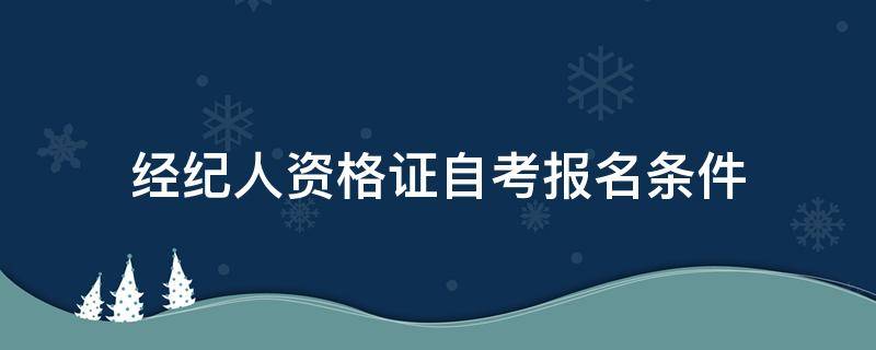 经纪人资格证自考报名条件 演出经纪人资格证自考报名条件