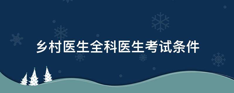 乡村医生全科医生考试条件 报考全科乡村医生的条件