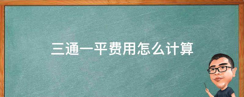 三通一平费用怎么计算 三通一平算什么费用