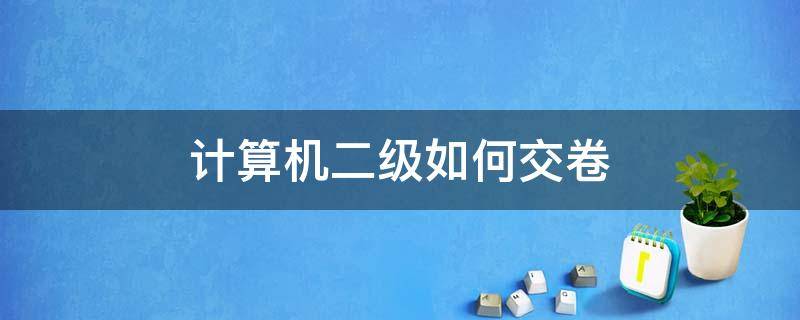 计算机二级如何交卷 计算机二级答完题后如何交卷