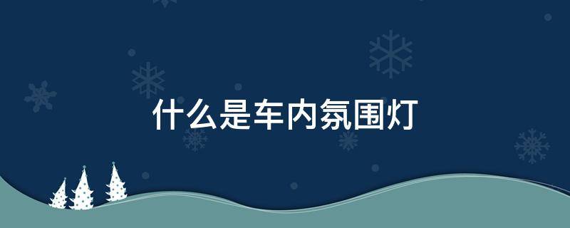 什么是车内氛围灯（什么是车内氛围灯 效果图）